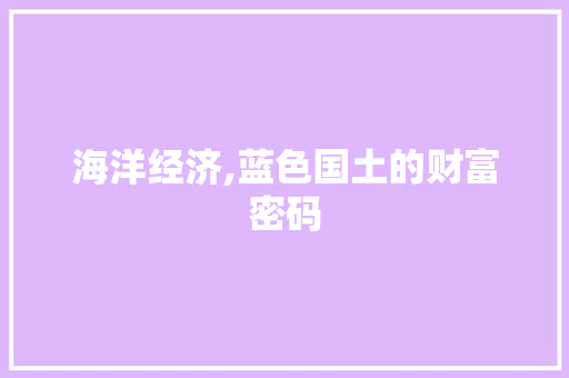 海洋经济,蓝色国土的财富密码