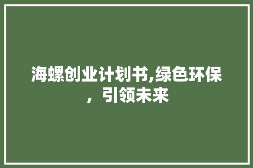 海螺创业计划书,绿色环保，引领未来