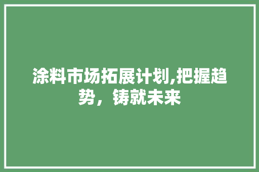 涂料市场拓展计划,把握趋势，铸就未来
