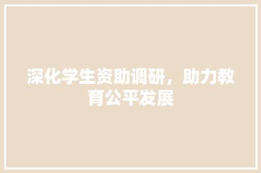 深化学生资助调研，助力教育公平发展