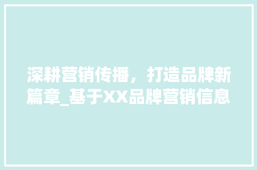深耕营销传播，打造品牌新篇章_基于XX品牌营销信息传播计划的介绍