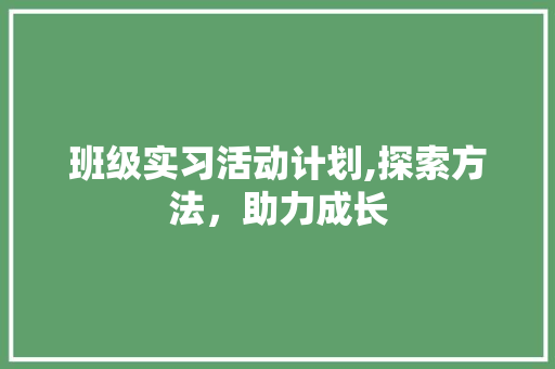 班级实习活动计划,探索方法，助力成长