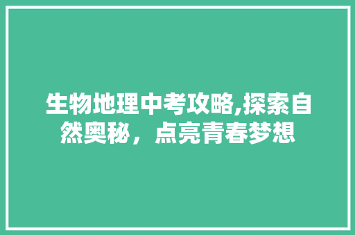 生物地理中考攻略,探索自然奥秘，点亮青春梦想