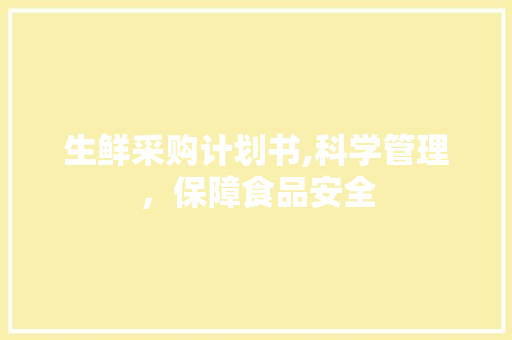 生鲜采购计划书,科学管理，保障食品安全