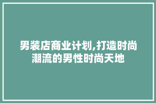 男装店商业计划,打造时尚潮流的男性时尚天地