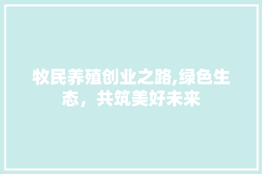 牧民养殖创业之路,绿色生态，共筑美好未来