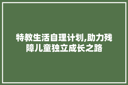 特教生活自理计划,助力残障儿童独立成长之路