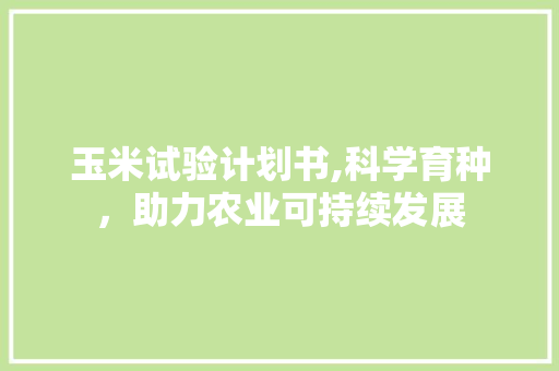 玉米试验计划书,科学育种，助力农业可持续发展
