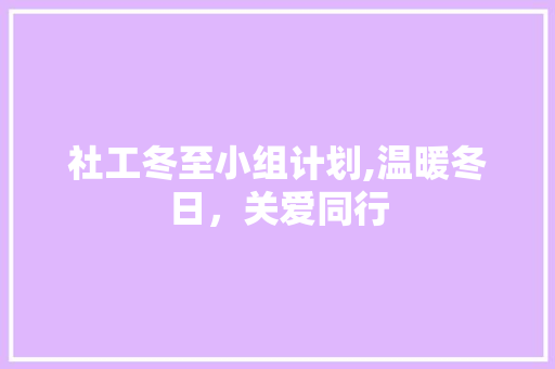 社工冬至小组计划,温暖冬日，关爱同行