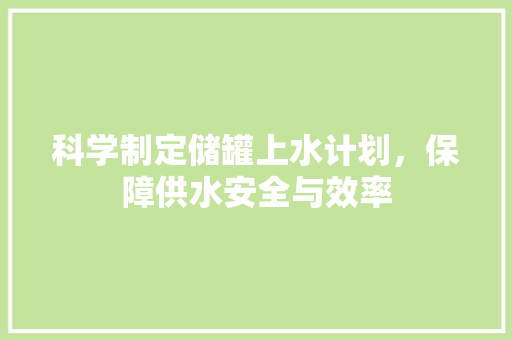 科学制定储罐上水计划，保障供水安全与效率