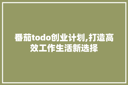番茄todo创业计划,打造高效工作生活新选择