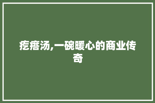 疙瘩汤,一碗暖心的商业传奇