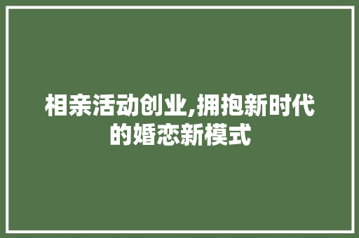 相亲活动创业,拥抱新时代的婚恋新模式