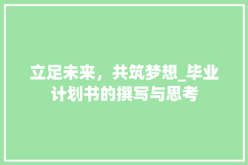 立足未来，共筑梦想_毕业计划书的撰写与思考