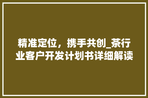 精准定位，携手共创_茶行业客户开发计划书详细解读