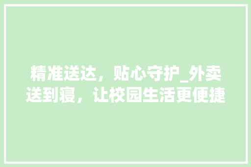 精准送达，贴心守护_外卖送到寝，让校园生活更便捷