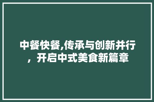 中餐快餐,传承与创新并行，开启中式美食新篇章