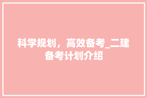 科学规划，高效备考_二建备考计划介绍