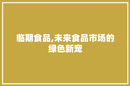 临期食品,未来食品市场的绿色新宠