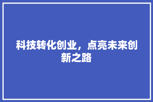 科技转化创业，点亮未来创新之路