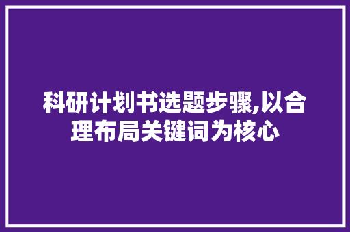 科研计划书选题步骤,以合理布局关键词为核心