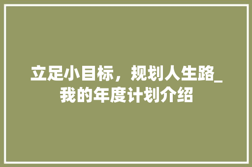 立足小目标，规划人生路_我的年度计划介绍
