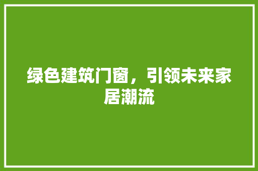 绿色建筑门窗，引领未来家居潮流