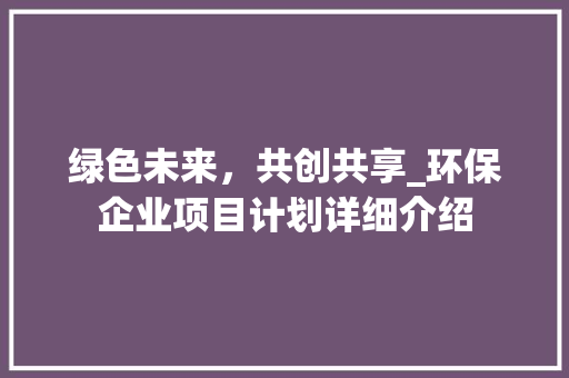 绿色未来，共创共享_环保企业项目计划详细介绍