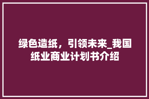 绿色造纸，引领未来_我国纸业商业计划书介绍