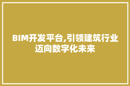 BIM开发平台,引领建筑行业迈向数字化未来
