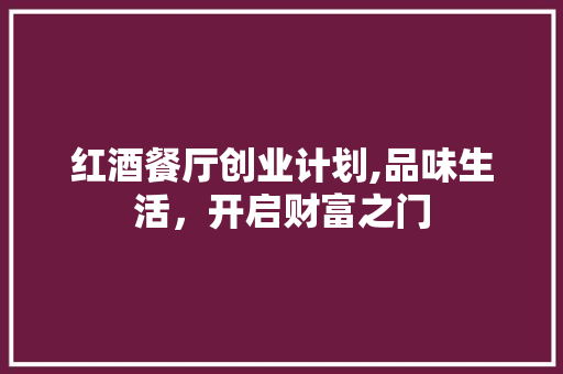 红酒餐厅创业计划,品味生活，开启财富之门