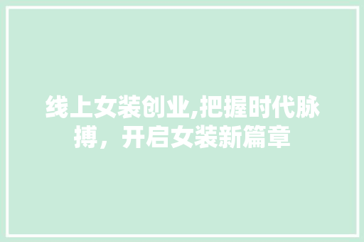线上女装创业,把握时代脉搏，开启女装新篇章