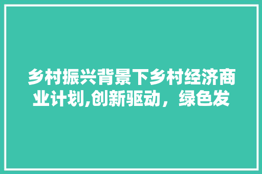 乡村振兴背景下乡村经济商业计划,创新驱动，绿色发展