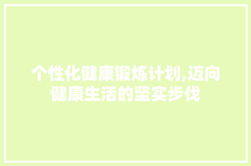 个性化健康锻炼计划,迈向健康生活的坚实步伐