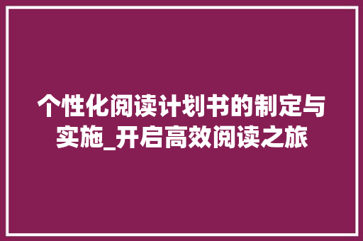 个性化阅读计划书的制定与实施_开启高效阅读之旅