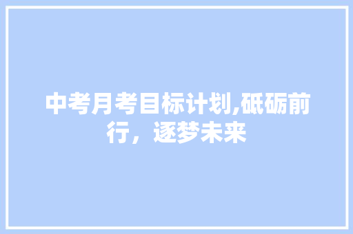中考月考目标计划,砥砺前行，逐梦未来 国学经典