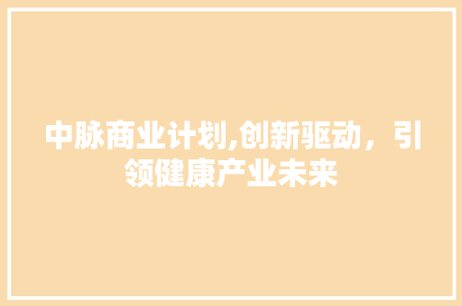中脉商业计划,创新驱动，引领健康产业未来