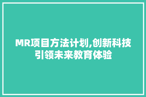 MR项目方法计划,创新科技引领未来教育体验