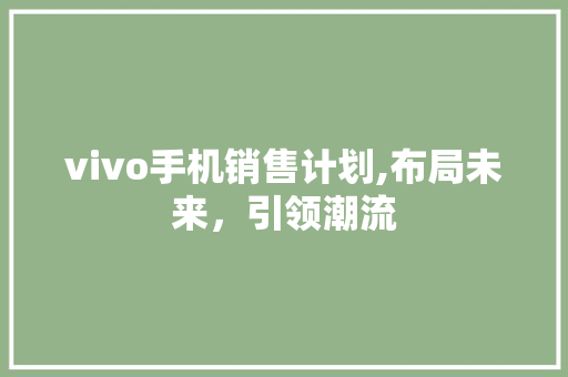 vivo手机销售计划,布局未来，引领潮流