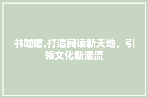 书咖馆,打造阅读新天地，引领文化新潮流