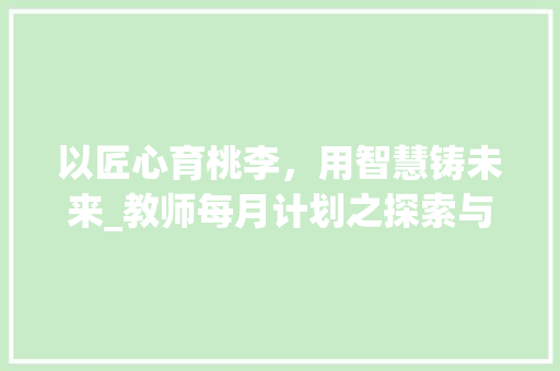以匠心育桃李，用智慧铸未来_教师每月计划之探索与方法