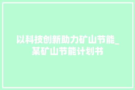 以科技创新助力矿山节能_某矿山节能计划书