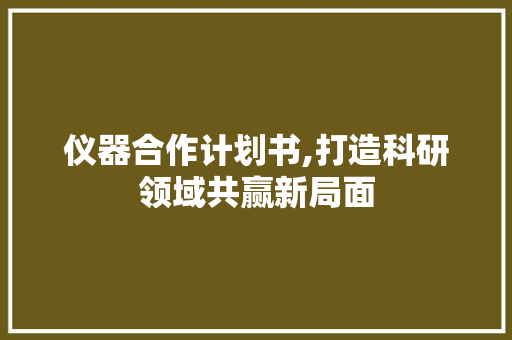 仪器合作计划书,打造科研领域共赢新局面