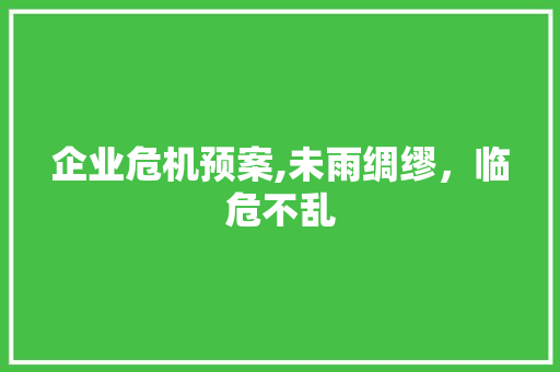 企业危机预案,未雨绸缪，临危不乱