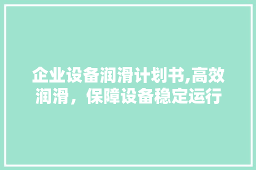 企业设备润滑计划书,高效润滑，保障设备稳定运行