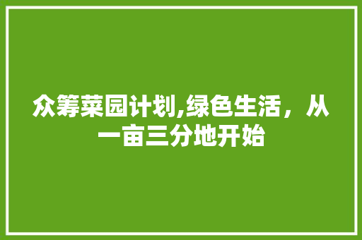 众筹菜园计划,绿色生活，从一亩三分地开始