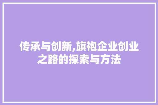 传承与创新,旗袍企业创业之路的探索与方法