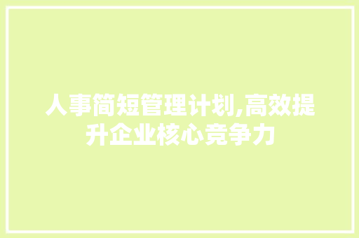 人事简短管理计划,高效提升企业核心竞争力 名人名言