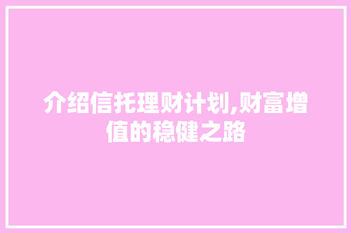 介绍信托理财计划,财富增值的稳健之路