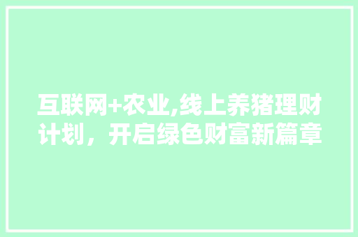 互联网+农业,线上养猪理财计划，开启绿色财富新篇章
